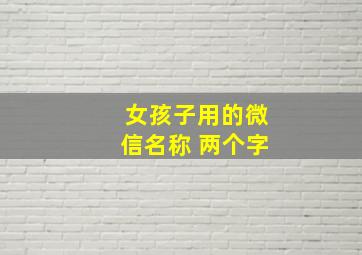 女孩子用的微信名称 两个字